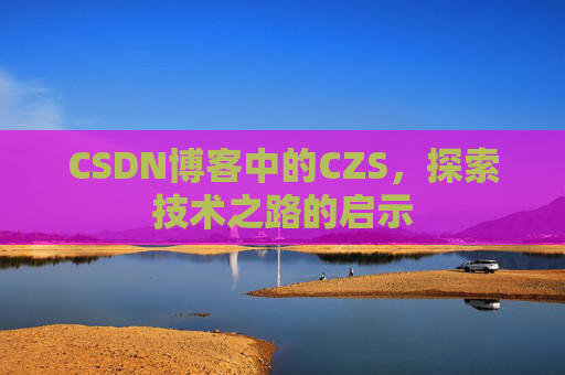 CSDN博客中的CZS，探索技术之路的启示